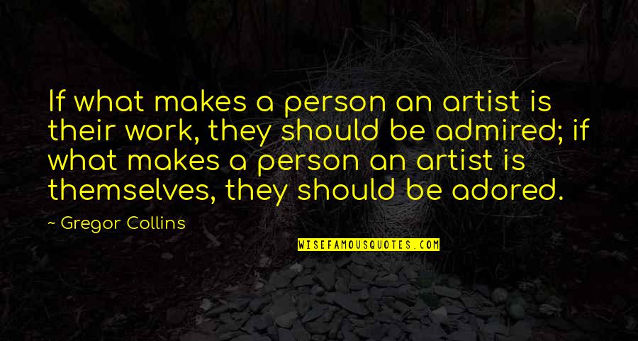 Adored Quotes By Gregor Collins: If what makes a person an artist is Adored Quotes By Gregor Collins: If what makes a person an artist is