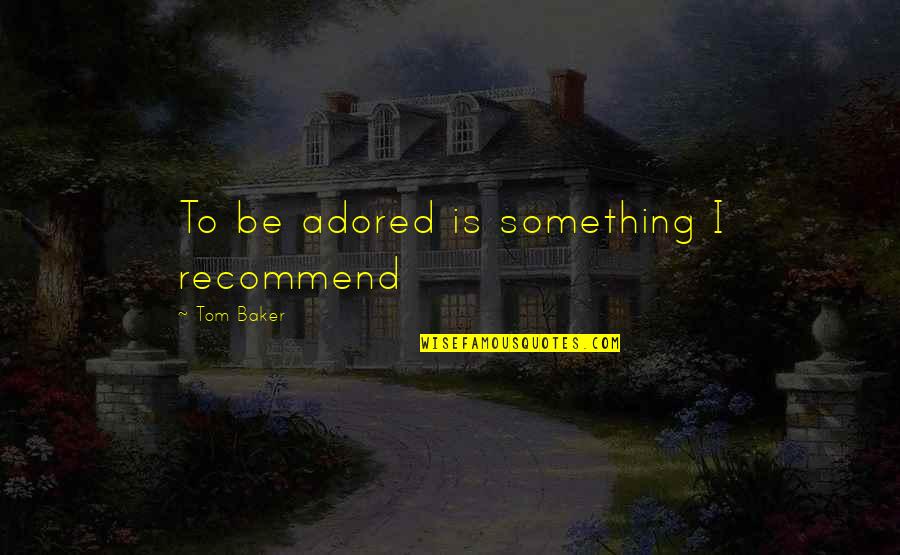 Adored Quotes By Tom Baker: To be adored is something I recommend Adored Quotes By Tom Baker: To be adored is something I recommend