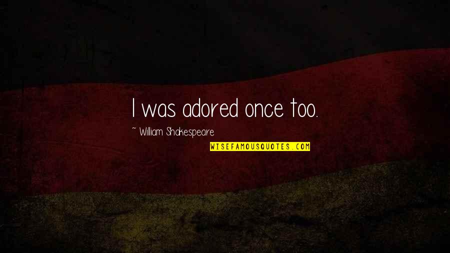 Adored Quotes By William Shakespeare: I was adored once too.