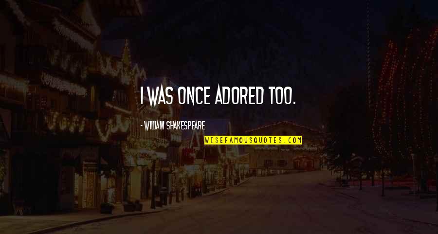 Adored Quotes By William Shakespeare: I was once adored too.