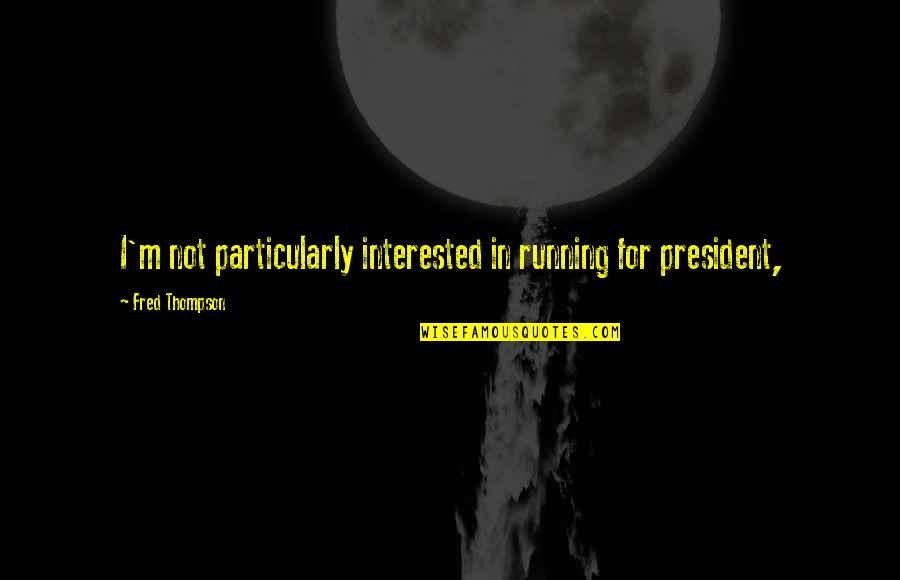 Adorer Quotes By Fred Thompson: I'm not particularly interested in running for president,