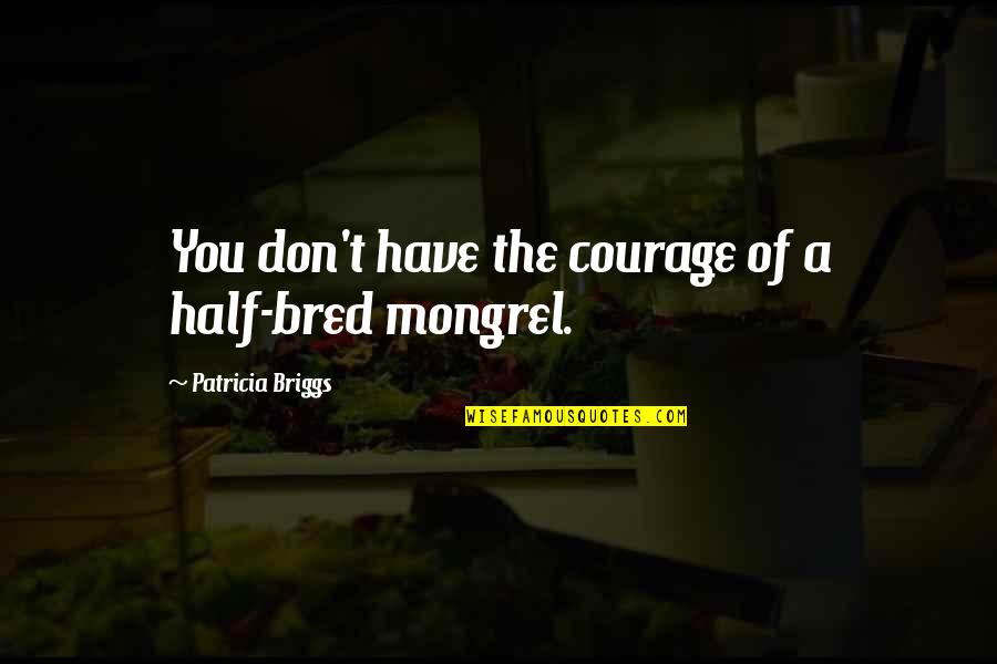 Adorers Of Blood Quotes By Patricia Briggs: You don't have the courage of a half-bred Adorers Of Blood Quotes By Patricia Briggs: You don't have the courage of a half-bred