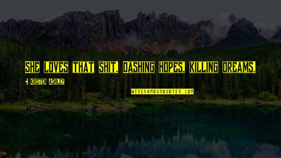 Adorers Of The Royal Heart Quotes By Kristen Ashley: She loves that shit. Dashing hopes, killing dreams. Adorers Of The Royal Heart Quotes By Kristen Ashley: She loves that shit. Dashing hopes, killing dreams.