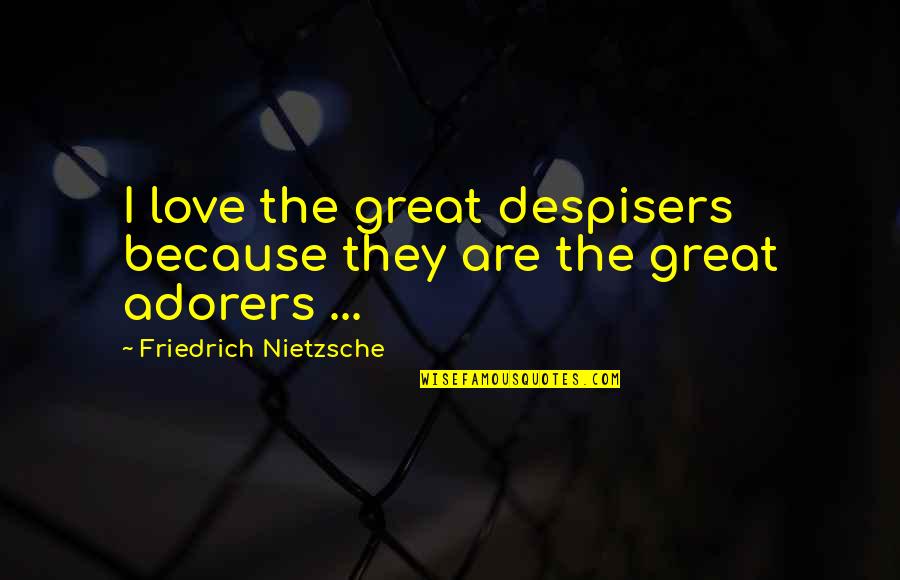 Adorers Quotes By Friedrich Nietzsche: I love the great despisers because they are