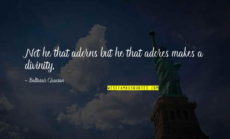 Adores You Quotes By Baltasar Gracian: Not he that adorns but he that adores