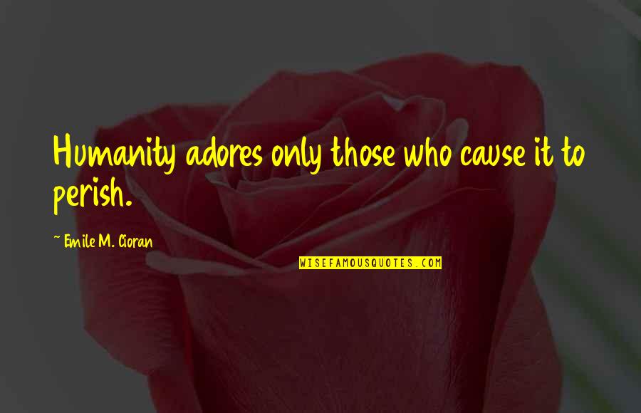 Adores You Quotes By Emile M. Cioran: Humanity adores only those who cause it to