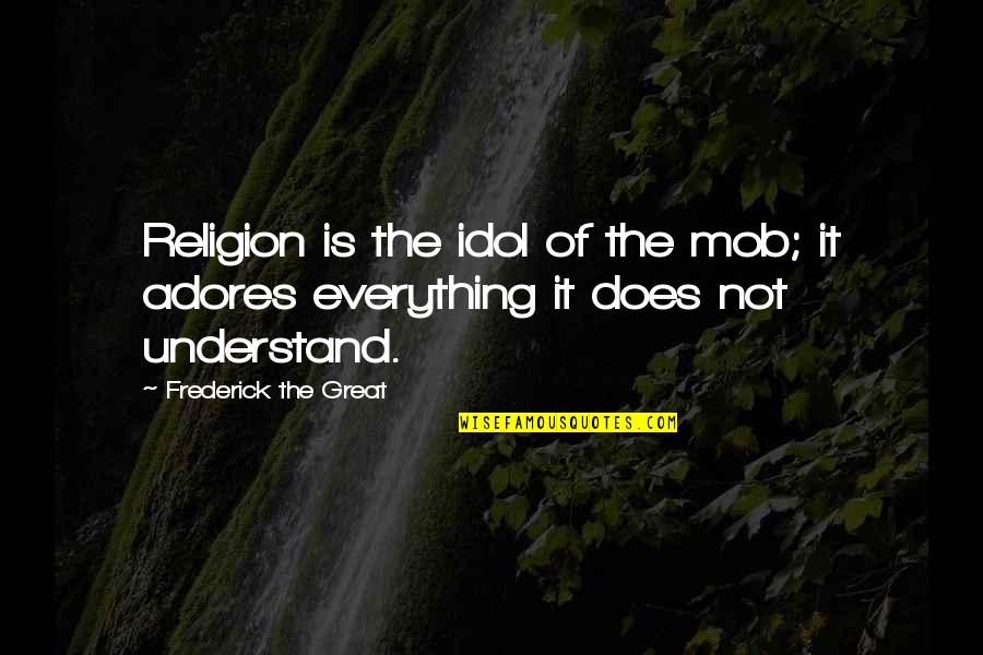 Adores You Quotes By Frederick The Great: Religion is the idol of the mob; it
