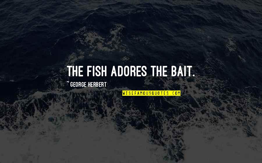 Adores You Quotes By George Herbert: The fish adores the bait.