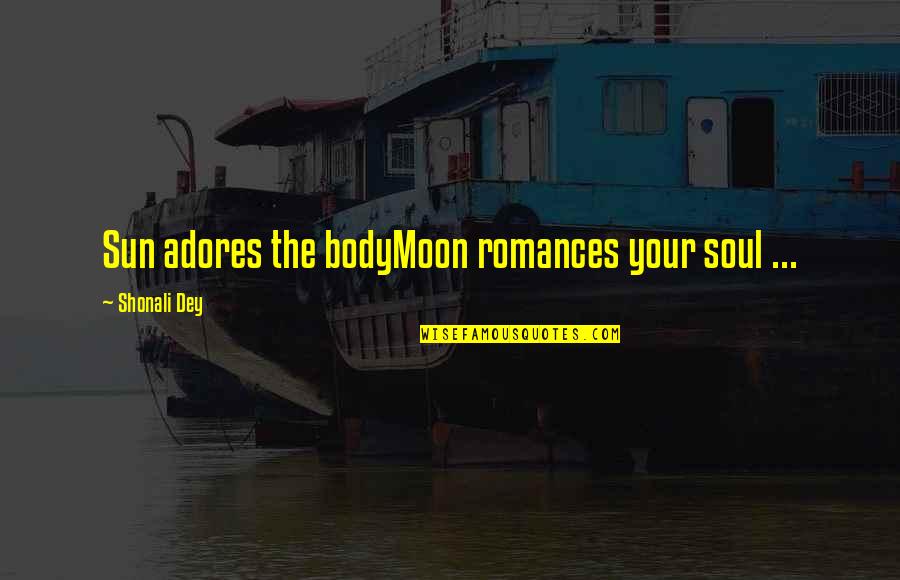 Adores You Quotes By Shonali Dey: Sun adores the bodyMoon romances your soul ...
