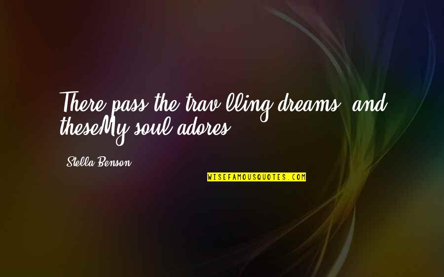 Adores You Quotes By Stella Benson: There pass the trav'lling dreams, and theseMy soul