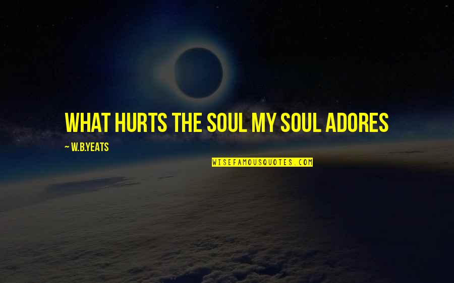 Adores You Quotes By W.B.Yeats: What hurts the soul My soul adores