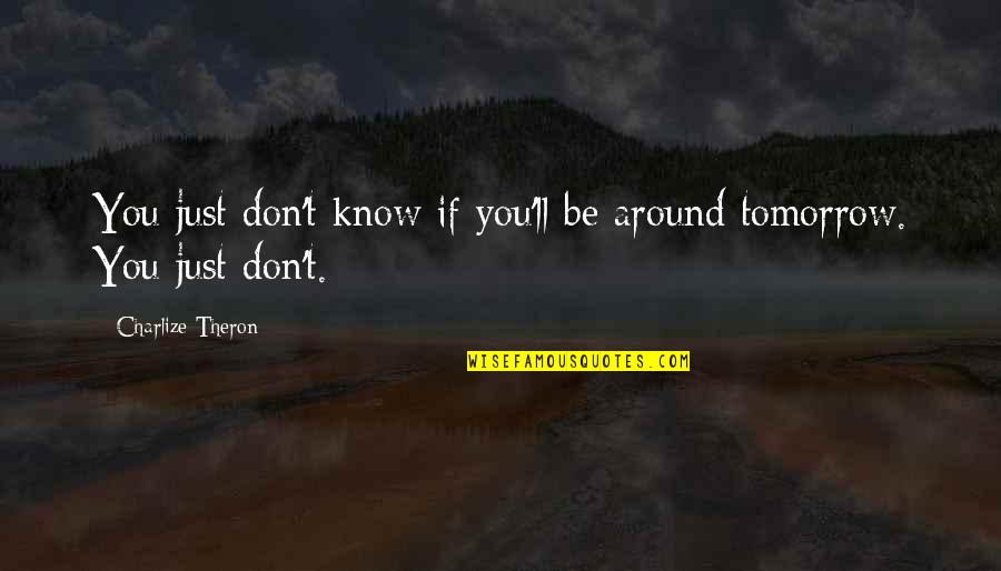Adorest Quotes By Charlize Theron: You just don't know if you'll be around Adorest Quotes By Charlize Theron: You just don't know if you'll be around