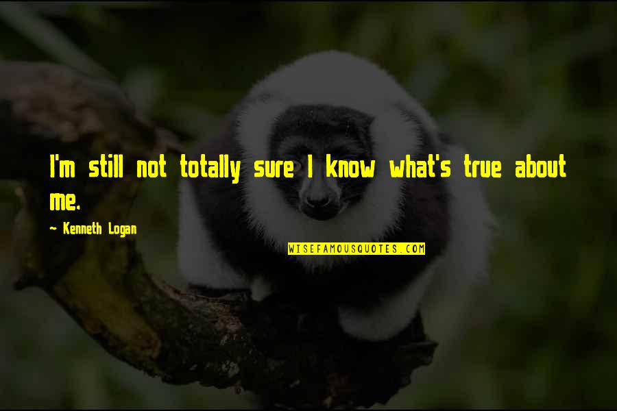 Adorest Quotes By Kenneth Logan: I'm still not totally sure I know what's Adorest Quotes By Kenneth Logan: I'm still not totally sure I know what's