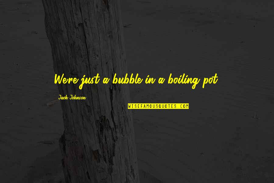 Adoringly Quotes By Jack Johnson: We're just a bubble in a boiling pot.