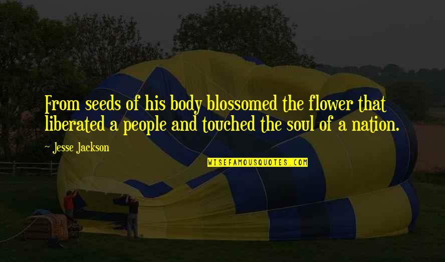 Adoringlyang Quotes By Jesse Jackson: From seeds of his body blossomed the flower Adoringlyang Quotes By Jesse Jackson: From seeds of his body blossomed the flower
