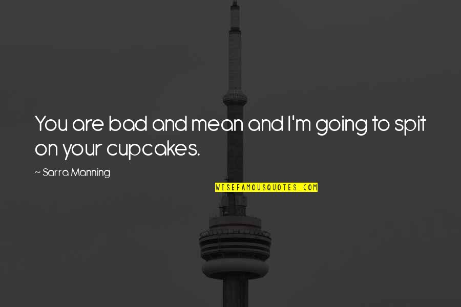 Adorkable Cupcakes Mean Saliva Quotes By Sarra Manning: You are bad and mean and I'm going Adorkable Cupcakes Mean Saliva Quotes By Sarra Manning: You are bad and mean and I'm going