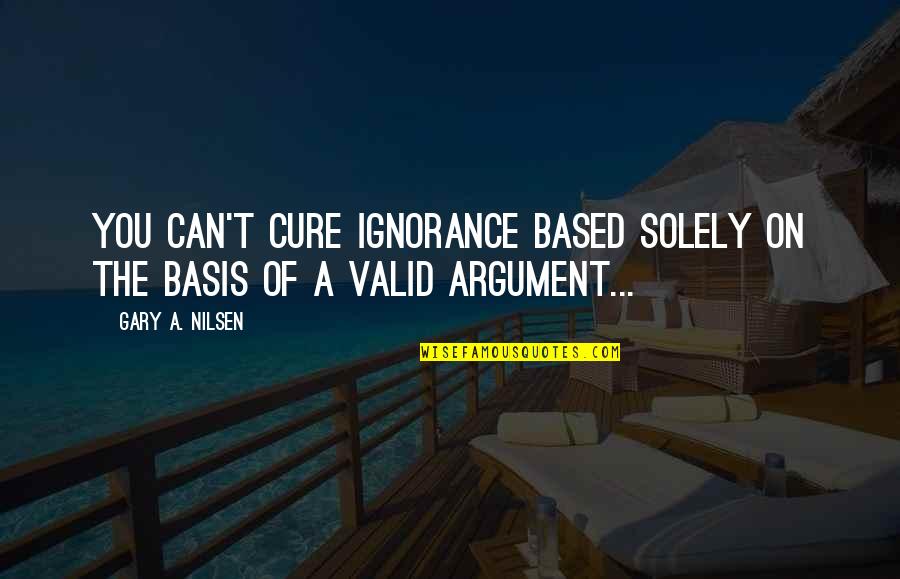 Adormecimiento De Los Pies Quotes By Gary A. Nilsen: You can't cure ignorance based solely on the