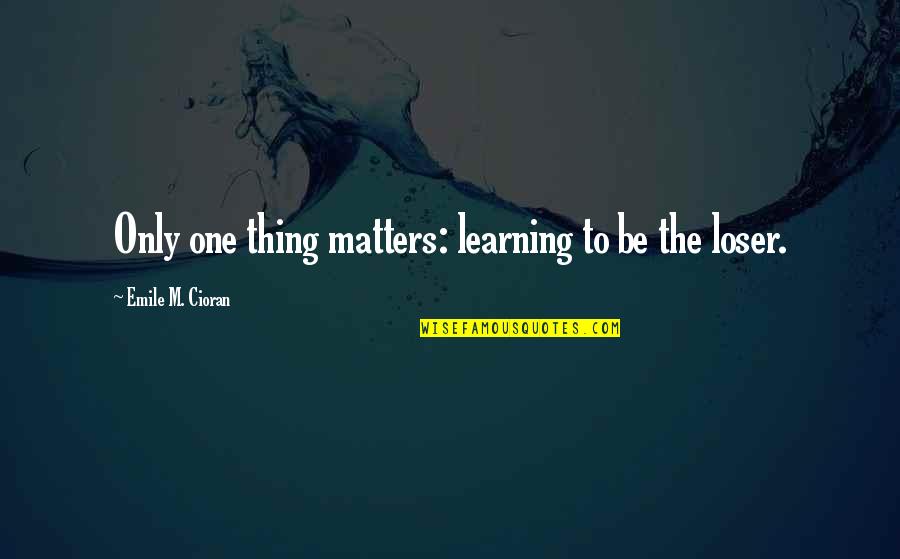 Adormilada Quotes By Emile M. Cioran: Only one thing matters: learning to be the