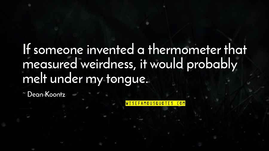 Adornado Dentist Quotes By Dean Koontz: If someone invented a thermometer that measured weirdness, Adornado Dentist Quotes By Dean Koontz: If someone invented a thermometer that measured weirdness,
