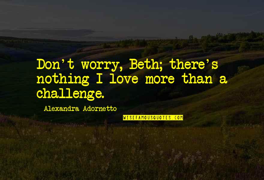 Adornetto Quotes By Alexandra Adornetto: Don't worry, Beth; there's nothing I love more