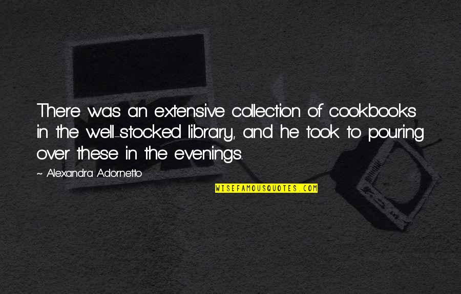 Adornetto Quotes By Alexandra Adornetto: There was an extensive collection of cookbooks in Adornetto Quotes By Alexandra Adornetto: There was an extensive collection of cookbooks in