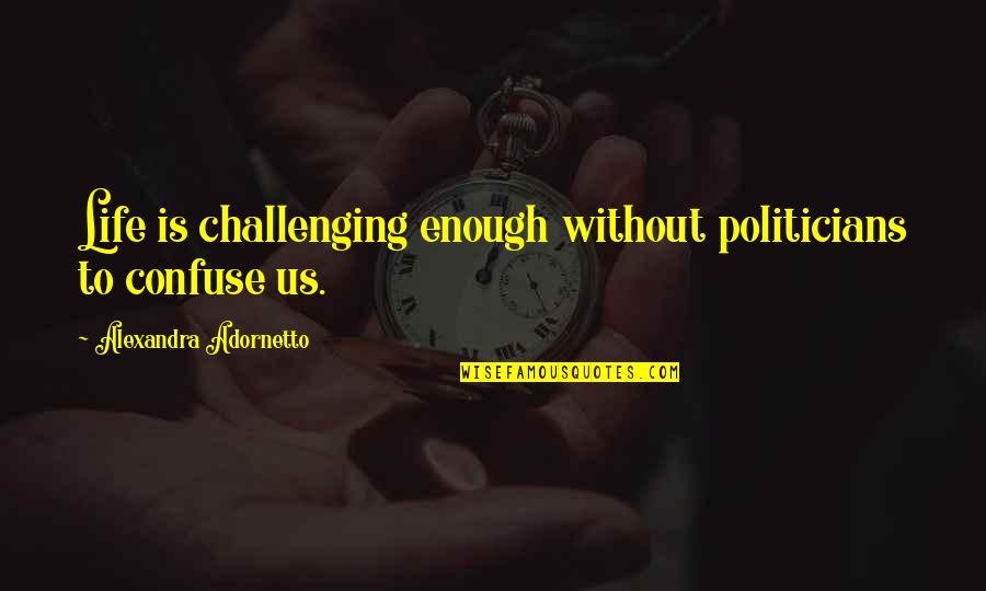 Adornetto Quotes By Alexandra Adornetto: Life is challenging enough without politicians to confuse