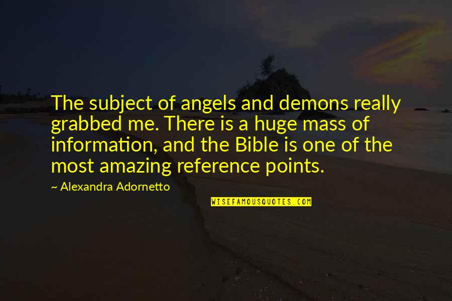 Adornetto Quotes By Alexandra Adornetto: The subject of angels and demons really grabbed Adornetto Quotes By Alexandra Adornetto: The subject of angels and demons really grabbed