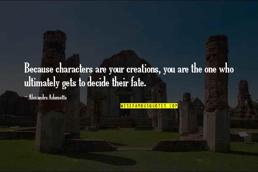 Adornetto Quotes By Alexandra Adornetto: Because characters are your creations, you are the Adornetto Quotes By Alexandra Adornetto: Because characters are your creations, you are the