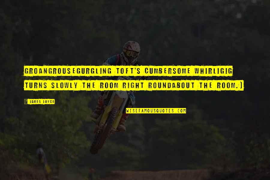 Adornment Quotes By James Joyce: Groangrousegurgling Toft's cumbersome whirligig turns slowly the room
