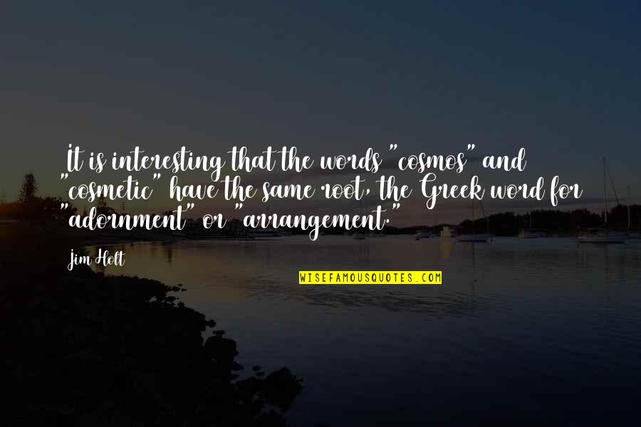 Adornment Quotes By Jim Holt: (It is interesting that the words "cosmos" and