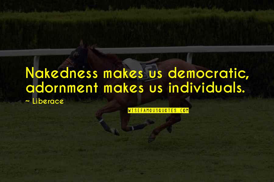 Adornment Quotes By Liberace: Nakedness makes us democratic, adornment makes us individuals.