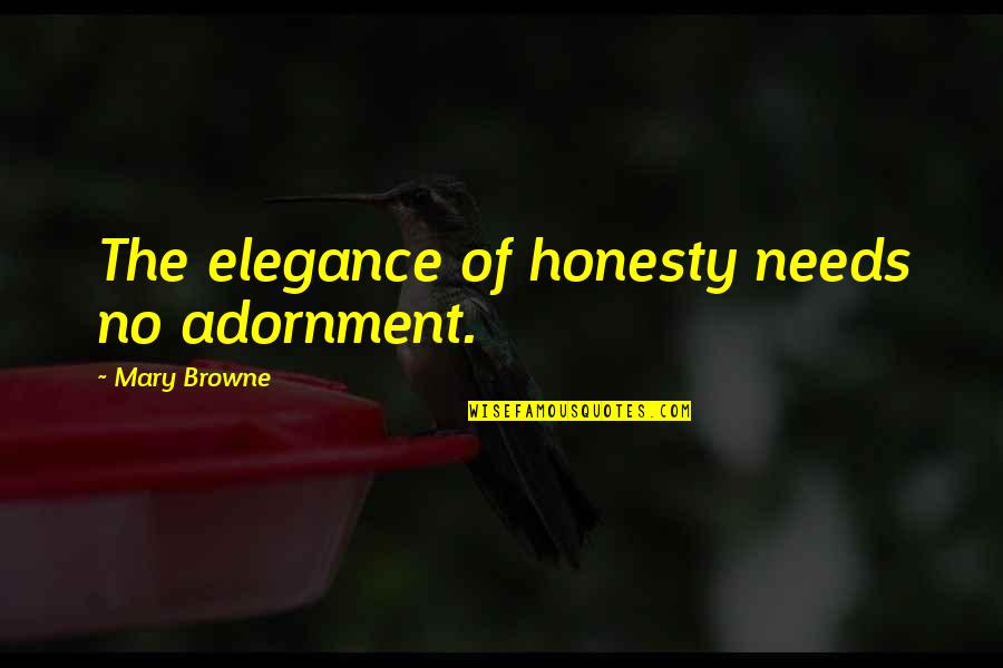 Adornment Quotes By Mary Browne: The elegance of honesty needs no adornment.