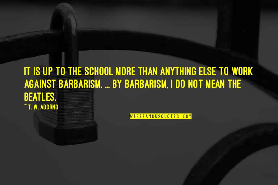 Adorno Quotes By T. W. Adorno: It is up to the school more than