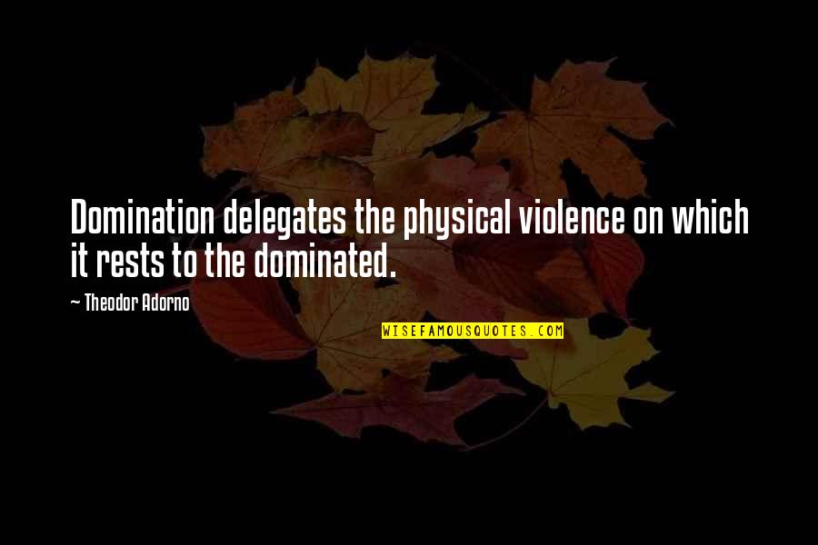 Adorno Quotes By Theodor Adorno: Domination delegates the physical violence on which it