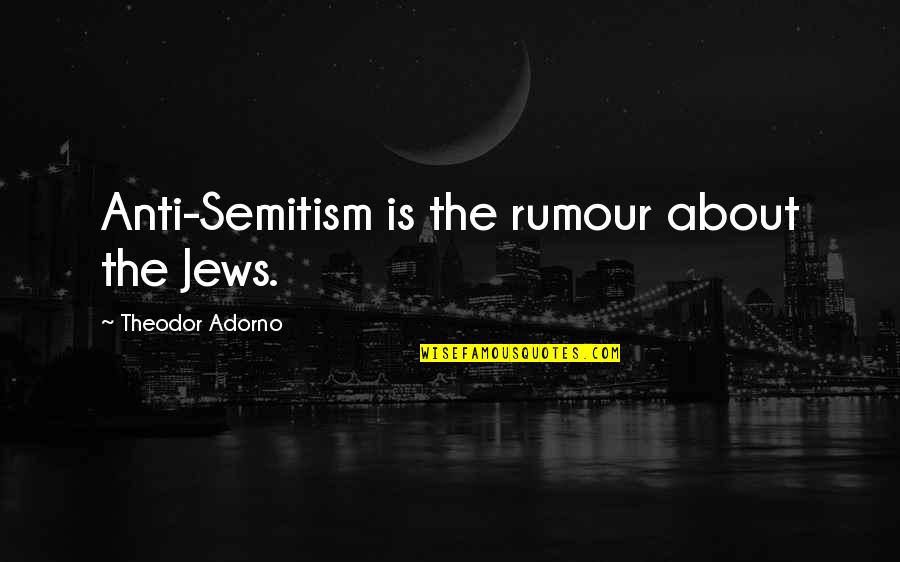 Adorno Quotes By Theodor Adorno: Anti-Semitism is the rumour about the Jews.