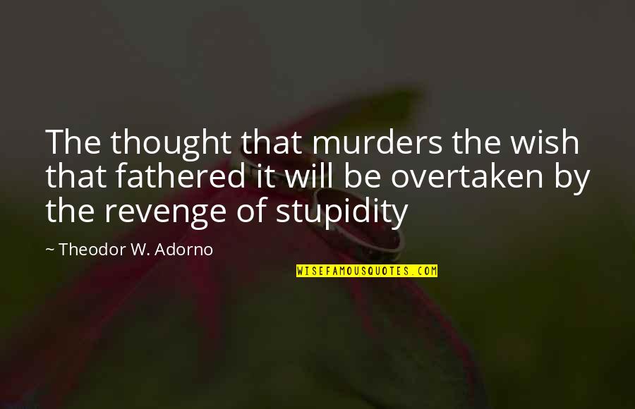 Adorno Quotes By Theodor W. Adorno: The thought that murders the wish that fathered