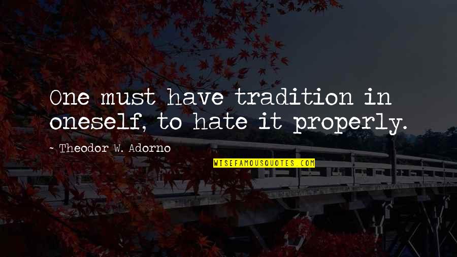 Adorno Quotes By Theodor W. Adorno: One must have tradition in oneself, to hate