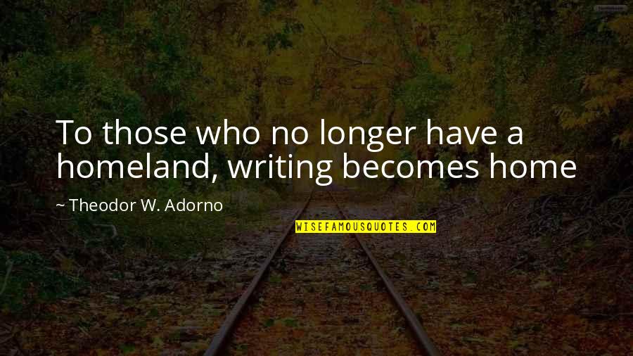 Adorno Quotes By Theodor W. Adorno: To those who no longer have a homeland,