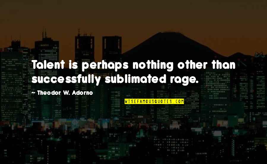 Adorno Quotes By Theodor W. Adorno: Talent is perhaps nothing other than successfully sublimated