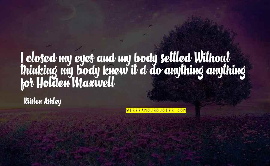 Adott Eloleg Quotes By Kristen Ashley: I closed my eyes and my body settled.Without Adott Eloleg Quotes By Kristen Ashley: I closed my eyes and my body settled.Without