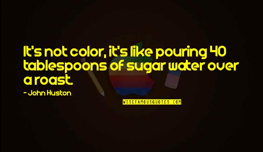 Adotta Quotes By John Huston: It's not color, it's like pouring 40 tablespoons