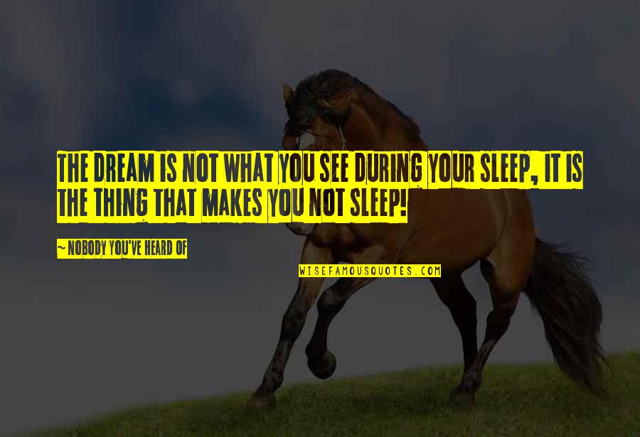 Adotta Quotes By Nobody You've Heard Of: The dream is not what you see during Adotta Quotes By Nobody You've Heard Of: The dream is not what you see during
