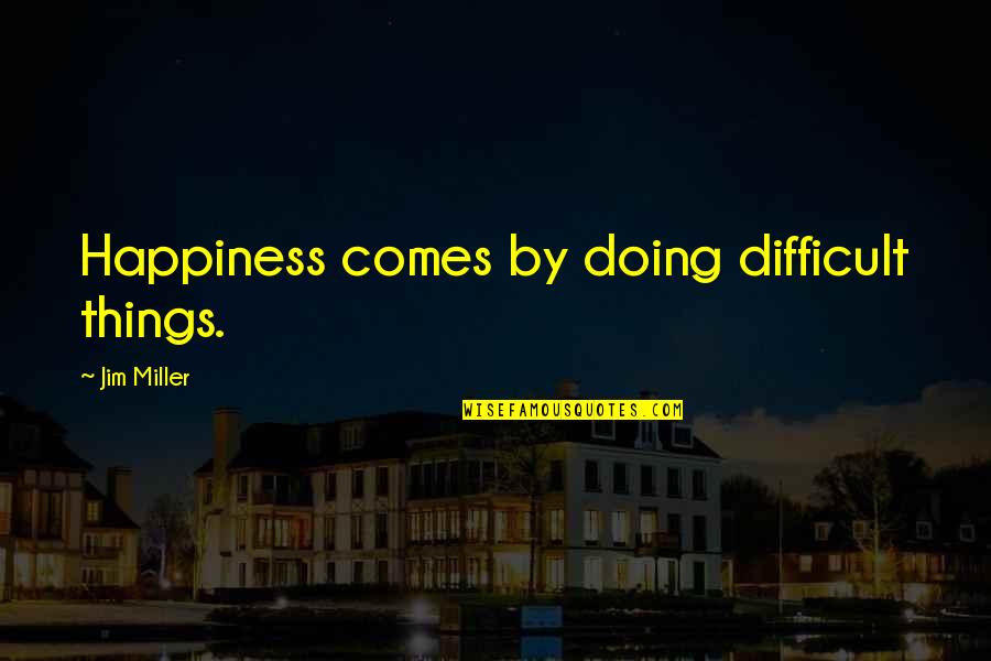 Adoum Byblos Quotes By Jim Miller: Happiness comes by doing difficult things.
