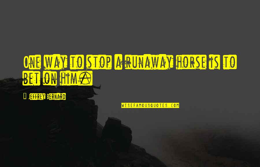 Adoung Quotes By Jeffrey Bernard: One way to stop a runaway horse is Adoung Quotes By Jeffrey Bernard: One way to stop a runaway horse is