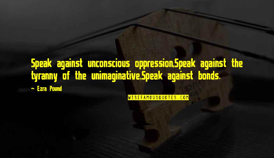 Adowne Quotes By Ezra Pound: Speak against unconscious oppression,Speak against the tyranny of