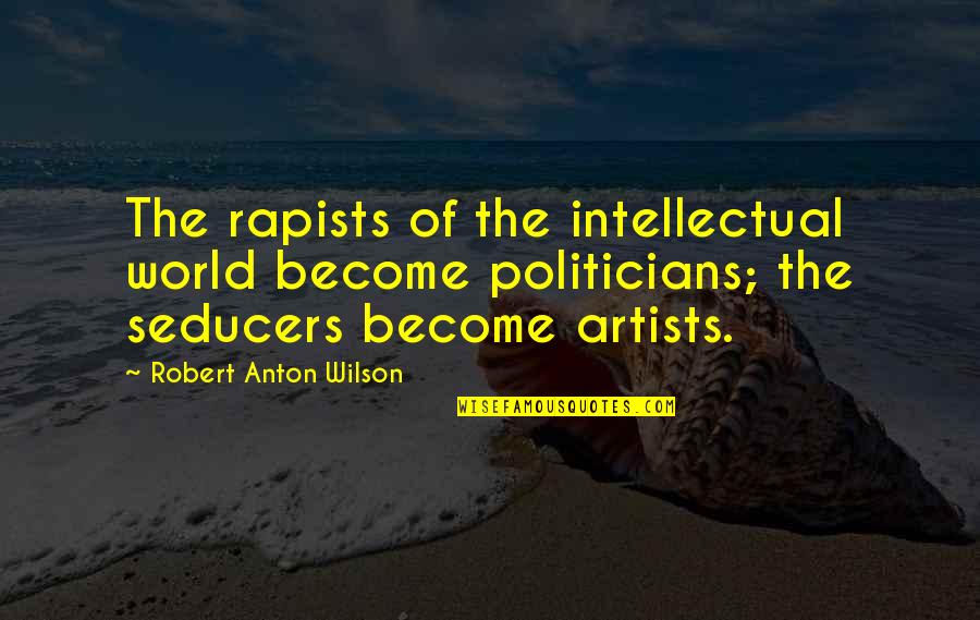 Adowne Quotes By Robert Anton Wilson: The rapists of the intellectual world become politicians;