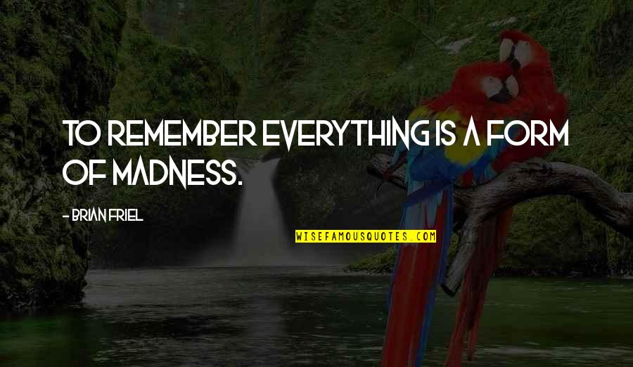 Adowngrader Quotes By Brian Friel: To remember everything is a form of madness. Adowngrader Quotes By Brian Friel: To remember everything is a form of madness.