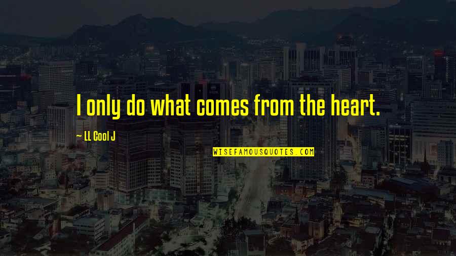 Adowngrader Quotes By LL Cool J: I only do what comes from the heart. Adowngrader Quotes By LL Cool J: I only do what comes from the heart.