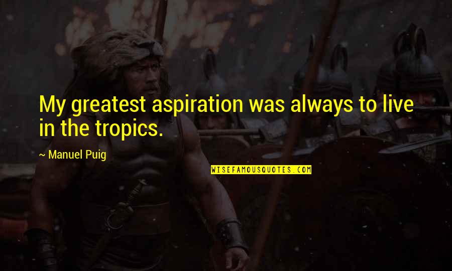 Adowngrader Quotes By Manuel Puig: My greatest aspiration was always to live in