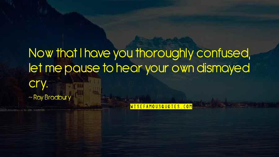Adox Huxley Quotes By Ray Bradbury: Now that I have you thoroughly confused, let